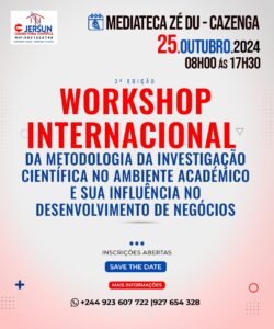 "Banner informativo sobre o 3º Workshop Internacional com o tema 'Da Metodologia da Investigação Científica no Ambiente Acadêmico e sua Influência no Desenvolvimento de Negócios', que será realizado em 25 de outubro de 2024, das 08h00 às 17h30, na Mediateca Zé Du - Cazenga. O banner inclui detalhes sobre o evento, como a organização pela Jersun Consultoria Científica e contatos para inscrições. O texto 'Save the Date' em destaque."