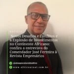 Novos Desafios e Conflitos e a Explosão de Investimentos no Continente Africano: confira a entrevista do Comendador José Ferreira à Revista Empresários