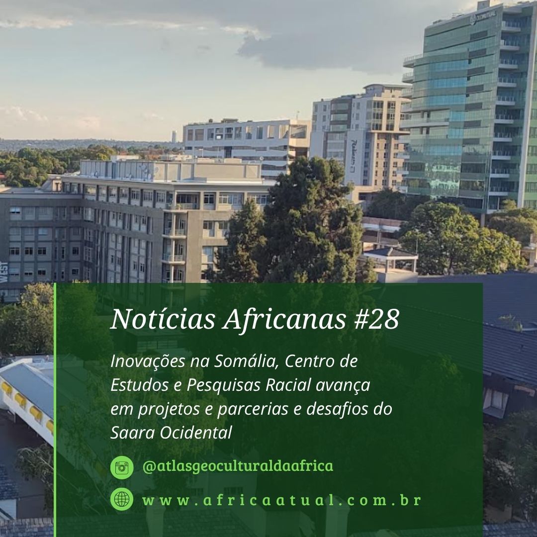 Card da edição #28 das Notícias Africanas do site África Atual. Ao fundo, imagem urbana com prédios comerciais modernos e áreas arborizadas, provavelmente em uma capital africana. Em primeiro plano, um bloco verde com o texto: “Notícias Africanas #28 – Inovações na Somália, Centro de Estudos e Pesquisas Racial avança em projetos e parcerias e desafios do Saara Ocidental”. Abaixo, os textos: @atlasgeoculturaldaafrica e www.africaatual.com.br.