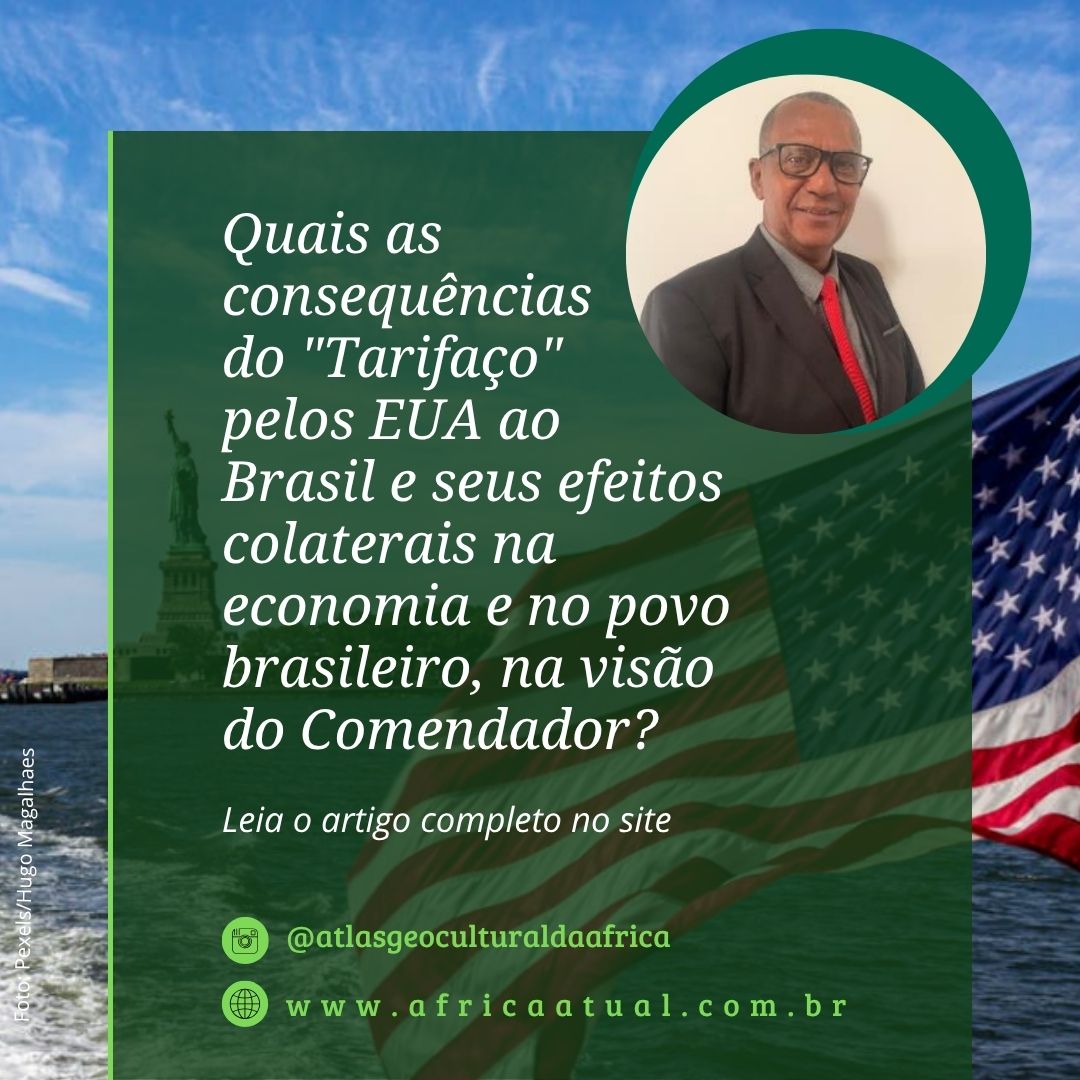 Card do site África Atual com fundo da Estátua da Liberdade e bandeira dos Estados Unidos ao vento. À esquerda, aparece o texto: “Quais as consequências do 'Tarifaço' pelos EUA ao Brasil e seus efeitos colaterais na economia e no povo brasileiro, na visão do Comendador?”. No canto superior direito, há uma foto circular do Comendador José Ferreira, homem negro de terno escuro, óculos e gravata vermelha, sorrindo. No rodapé do card, os dizeres: “Leia o artigo completo no site”, o arroba @atlasgeoculturaldaafrica e o endereço www.africaatual.com.br. Crédito da imagem: Pexels/Hugo Magalhães.